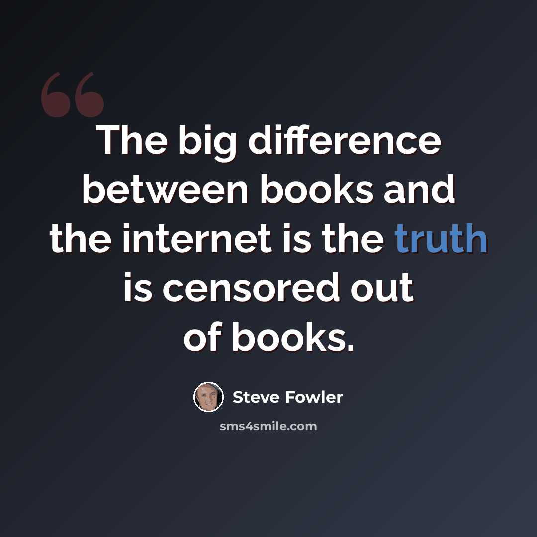 “The big difference between books and the internet is the truth is censored out of books.” quote by Steve Fowler