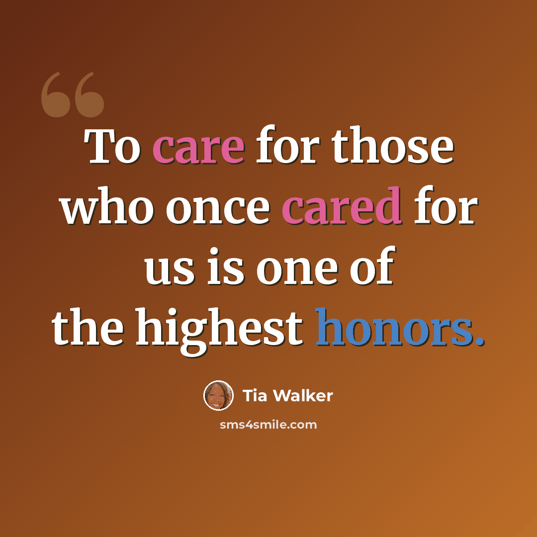 “To care for those who once cared for us is one of the highest honors.” quote by Tia Walker