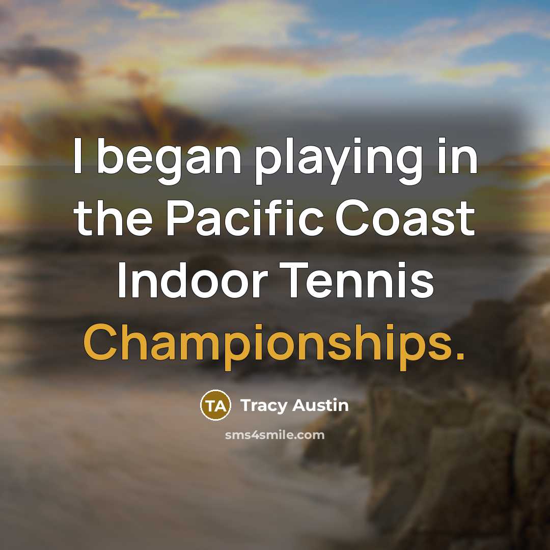 “I began playing in the Pacific Coast Indoor Tennis Championships.” quote by Tracy Austin