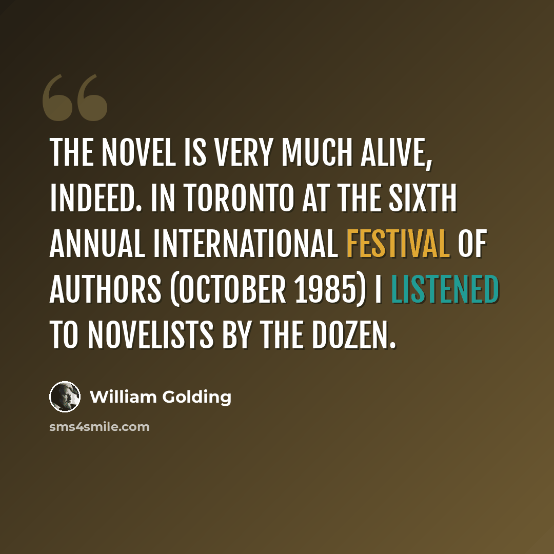“The novel is very much alive, indeed. In Toronto at the Sixth Annual International Festival of Authors (October 1985) I listened to novelists by the dozen.” quote by William Golding