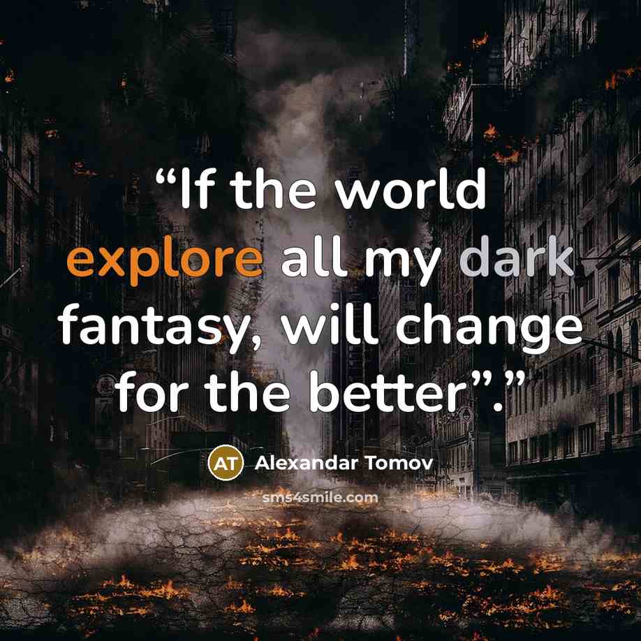 “If the world explore all my dark fantasy, will change for the better”.” quote by Alexandar Tomov