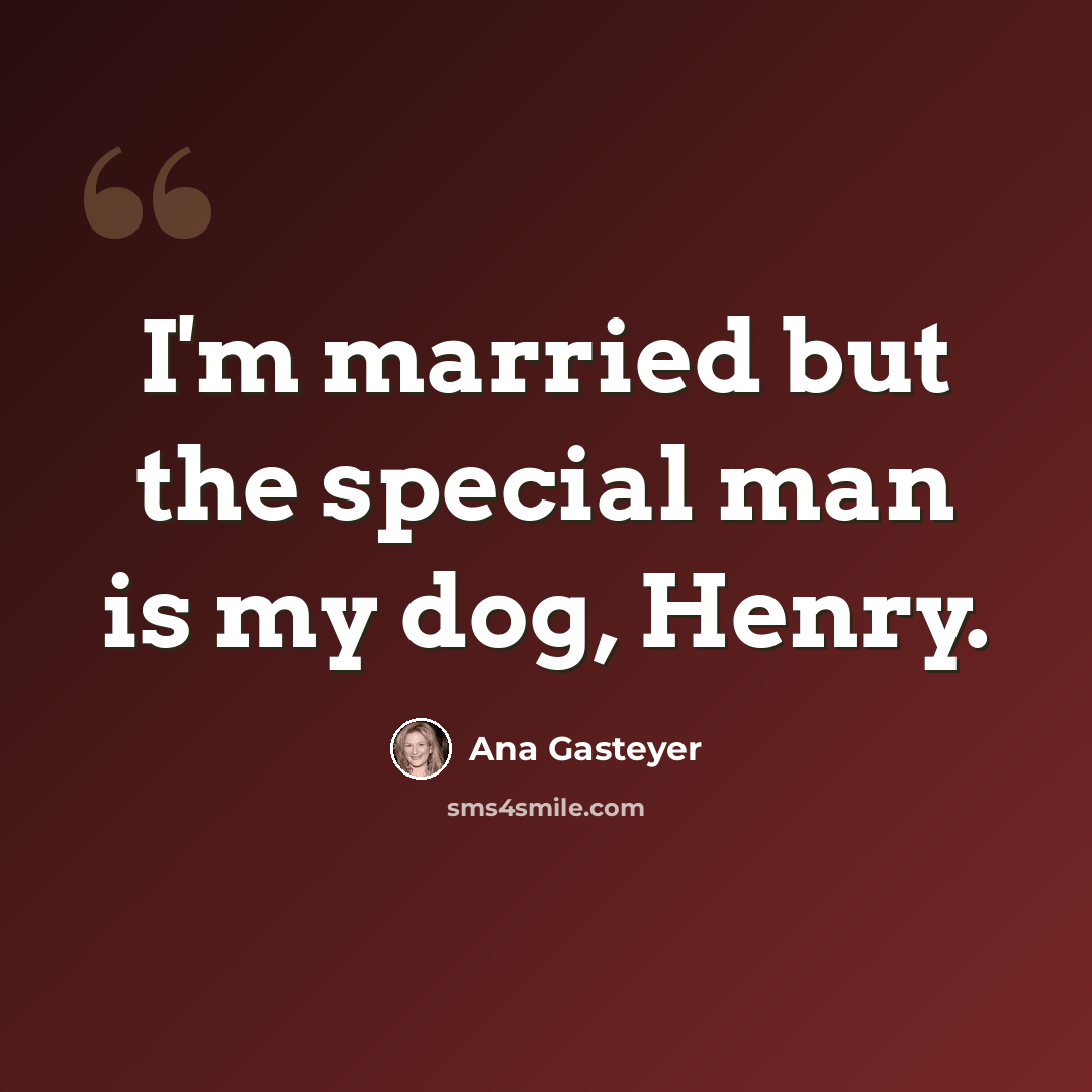 “I'm married but the special man is my dog, Henry.” quote by Ana Gasteyer