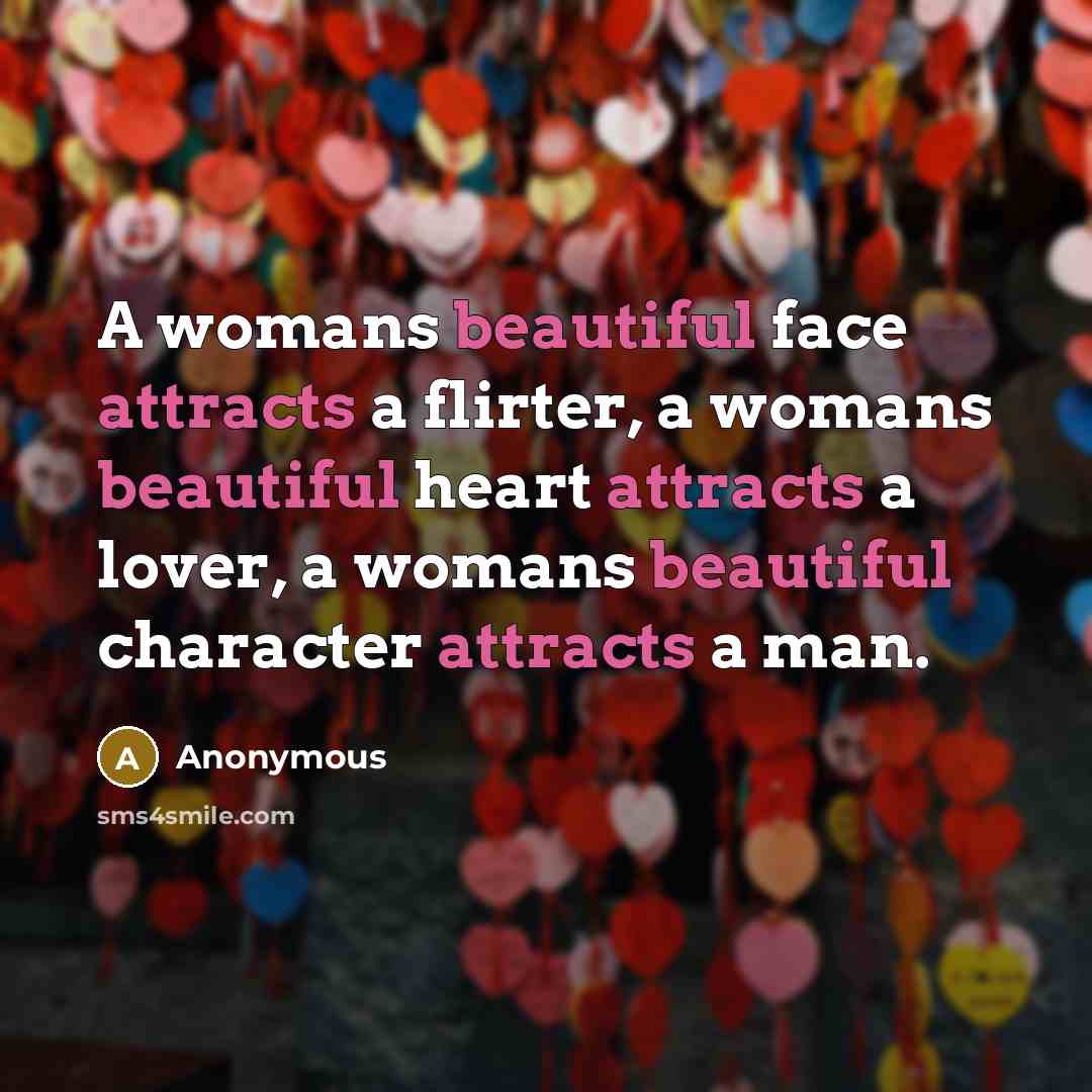 “A womans beautiful face attracts a flirter, a womans beautiful heart attracts a lover, a womans beautiful character attracts a man.” quote by Anonymous