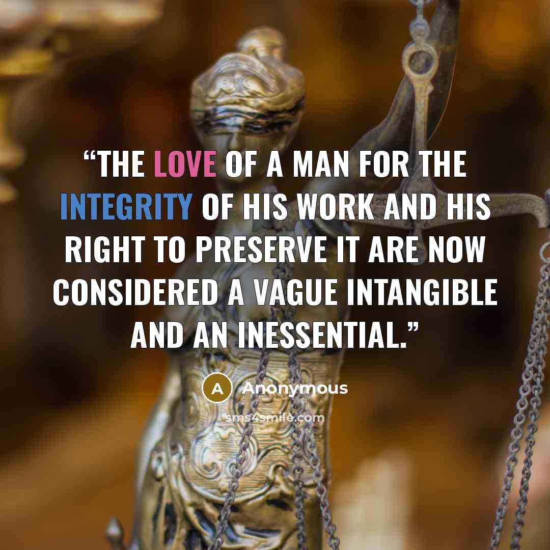“The love of a man for the integrity of his work and his right to preserve it are now considered a vague intangible and an inessential.” quote by Anonymous