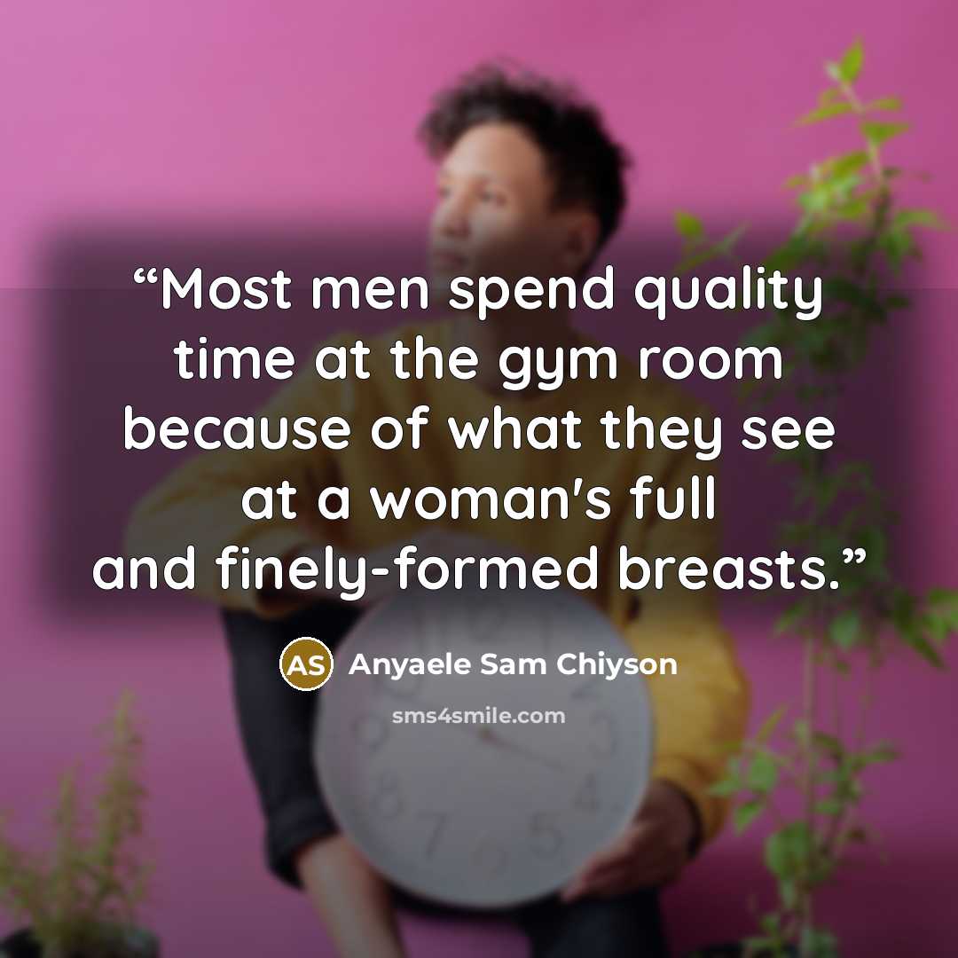 “Most men spend quality time at the gym room because of what they see at a woman's full and finely-formed breasts.” quote by Anyaele Sam Chiyson