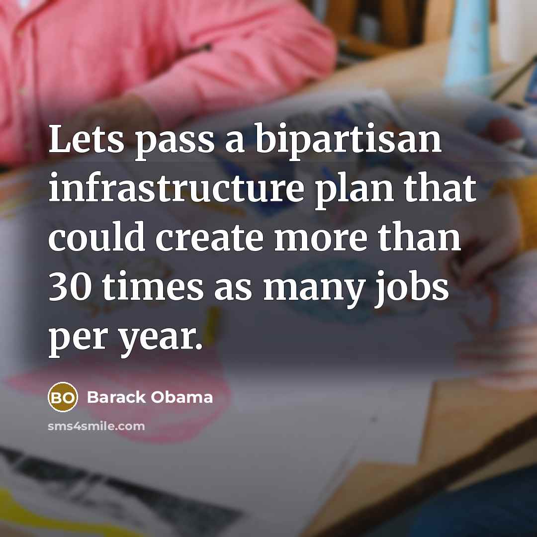 “Lets pass a bipartisan infrastructure plan that could create more than 30 times as many jobs per year.” quote by Barack Obama