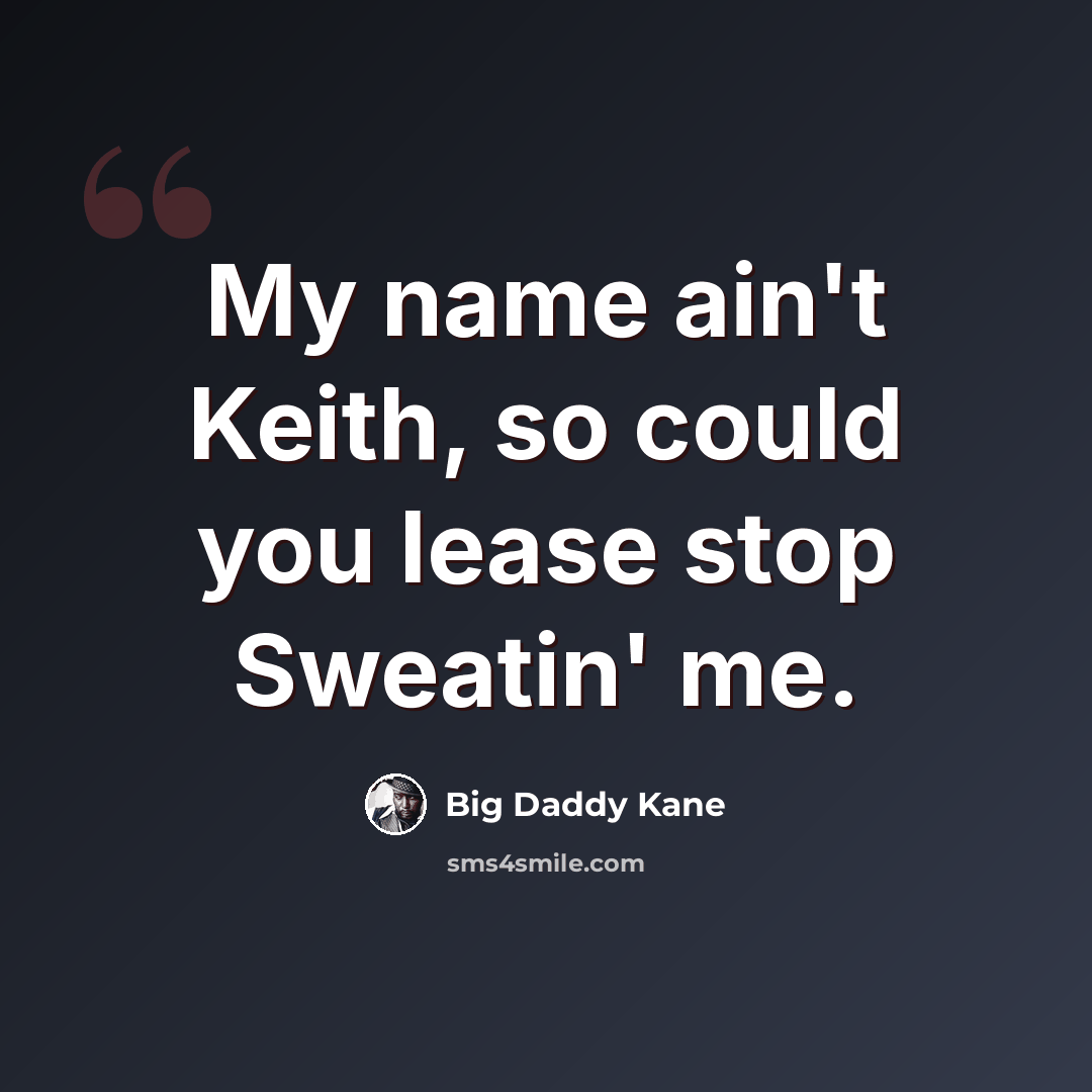 “My name ain't Keith, so could you lease stop Sweatin' me.” quote by Big Daddy Kane