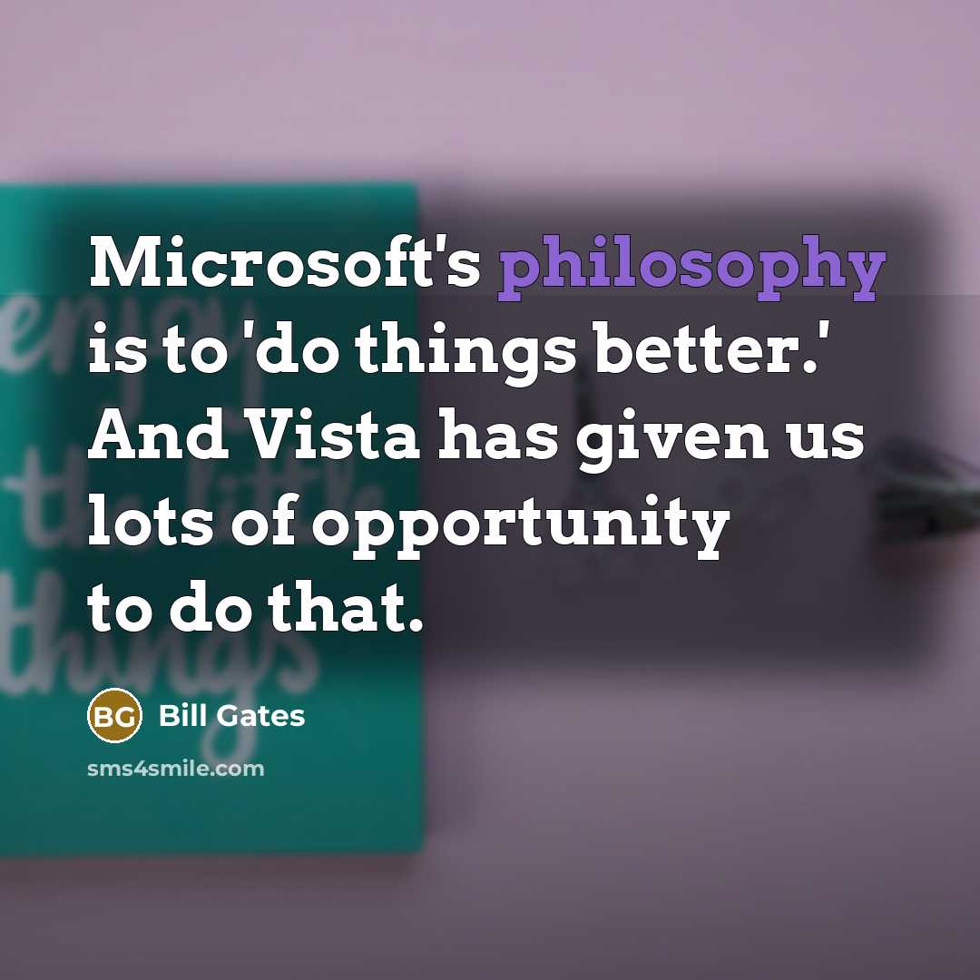 “Microsoft's philosophy is to 'do things better.' And Vista has given us lots of opportunity to do that.” quote by Bill Gates