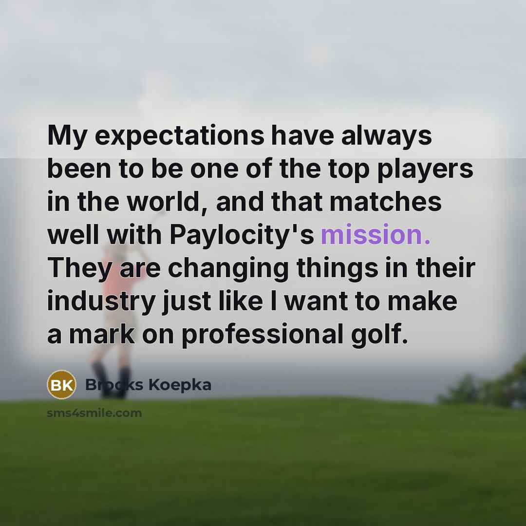 “My expectations have always been to be one of the top players in the world, and that matches well with Paylocity's mission. They are changing things in their industry just like I want to make a mark on professional golf.” quote by Brooks Koepka