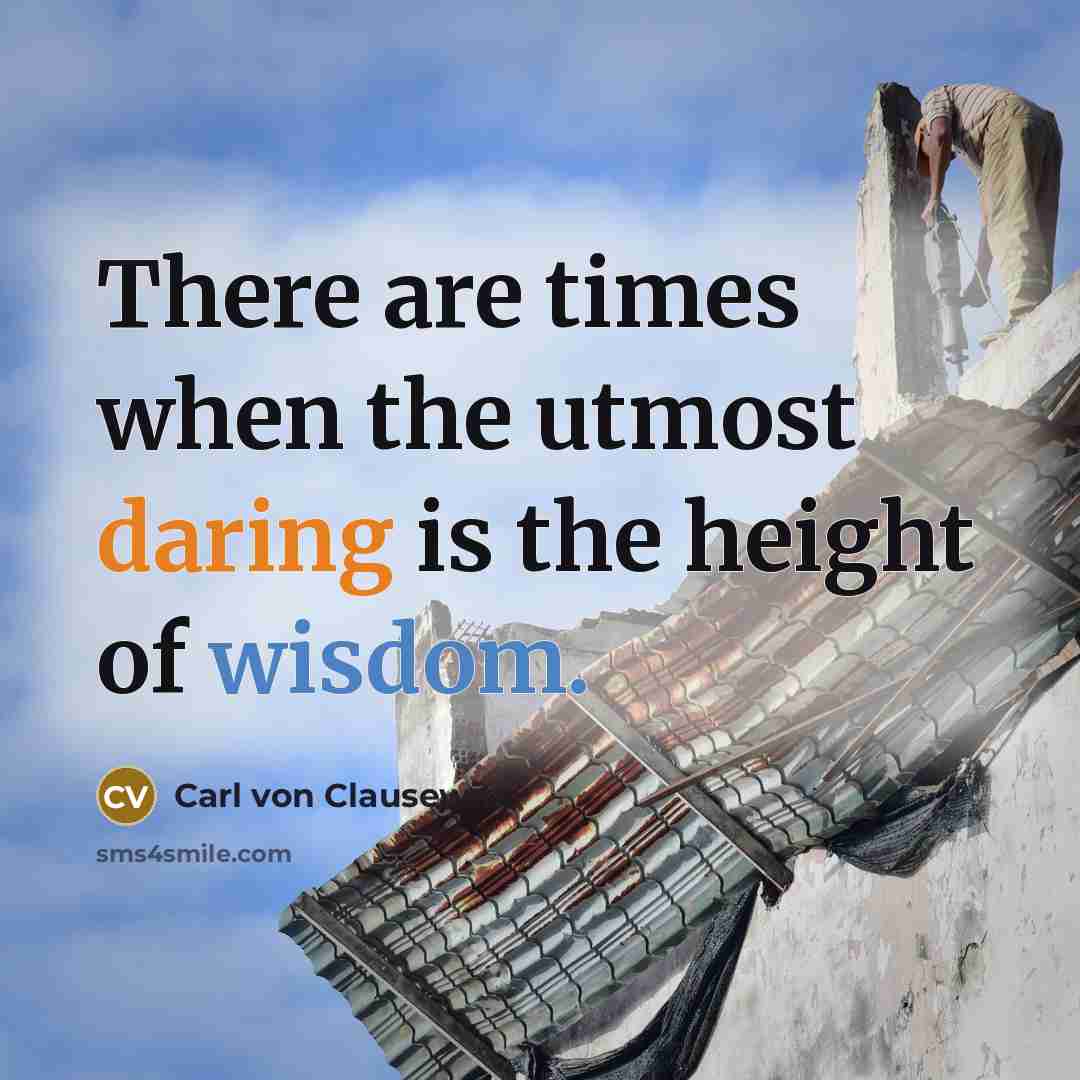 “There are times when the utmost daring is the height of wisdom.” quote by Carl von Clausewitz