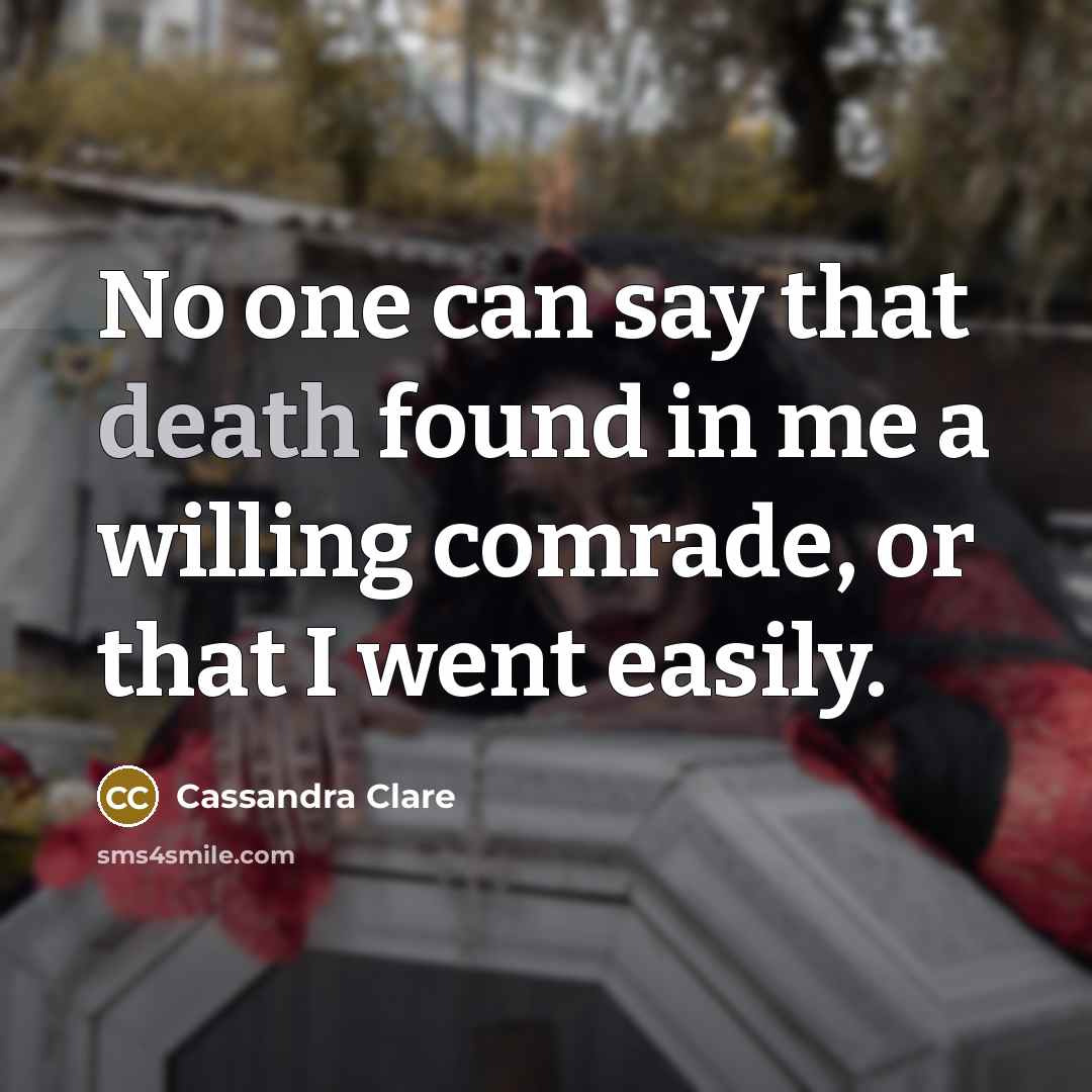 “No one can say that death found in me a willing comrade, or that I went easily.” quote by Cassandra Clare