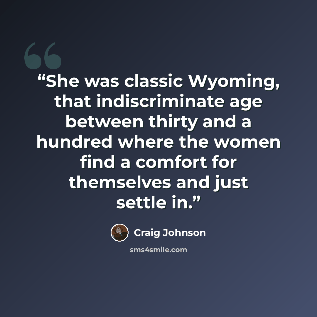 “She was classic Wyoming, that indiscriminate age between thirty and a hundred where the women find a comfort for themselves and just settle in.” quote by Craig Johnson