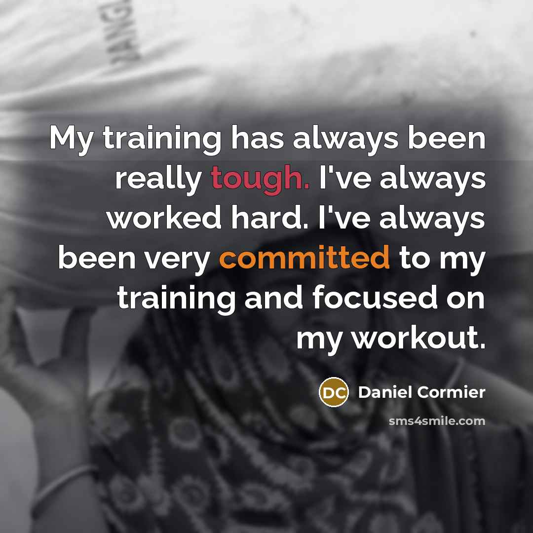 “My training has always been really tough. I've always worked hard. I've always been very committed to my training and focused on my workout.” quote by Daniel Cormier