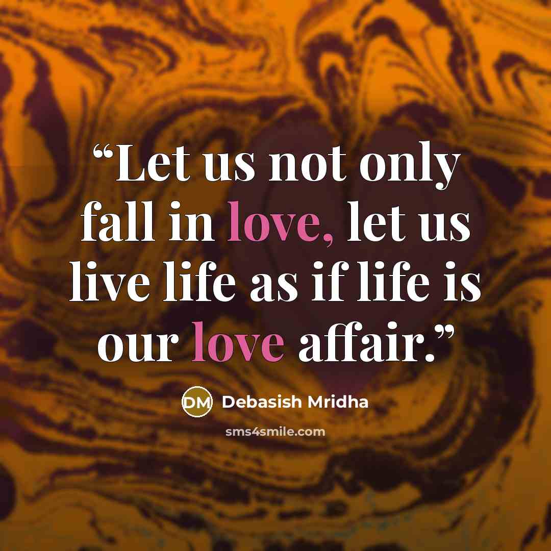 “Let us not only fall in love, let us live life as if life is our love affair.” quote by Debasish Mridha