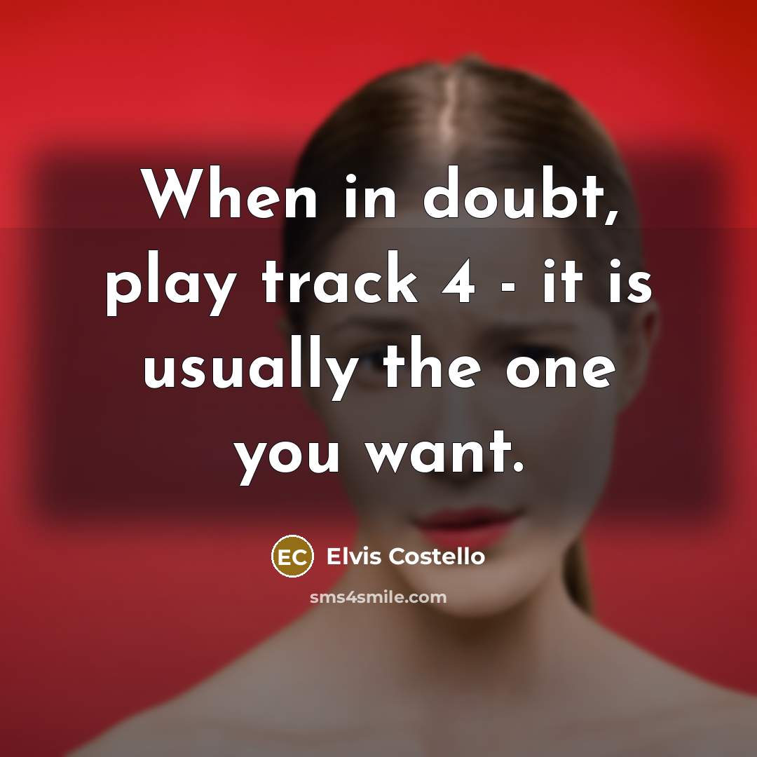“When in doubt, play track 4 - it is usually the one you want.” quote by Elvis Costello