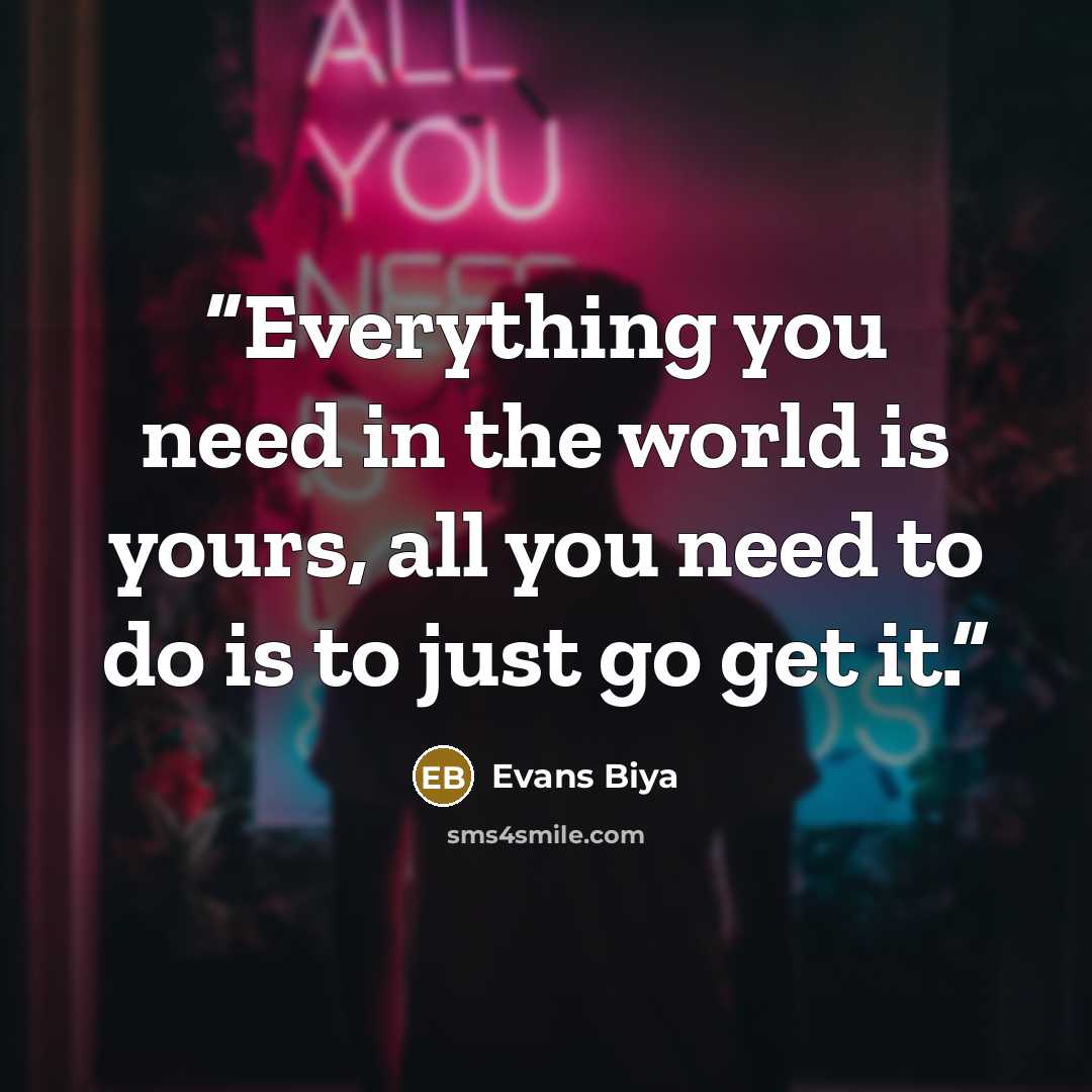 “Everything you need in the world is yours, all you need to do is to just go get it.” quote by Evans Biya