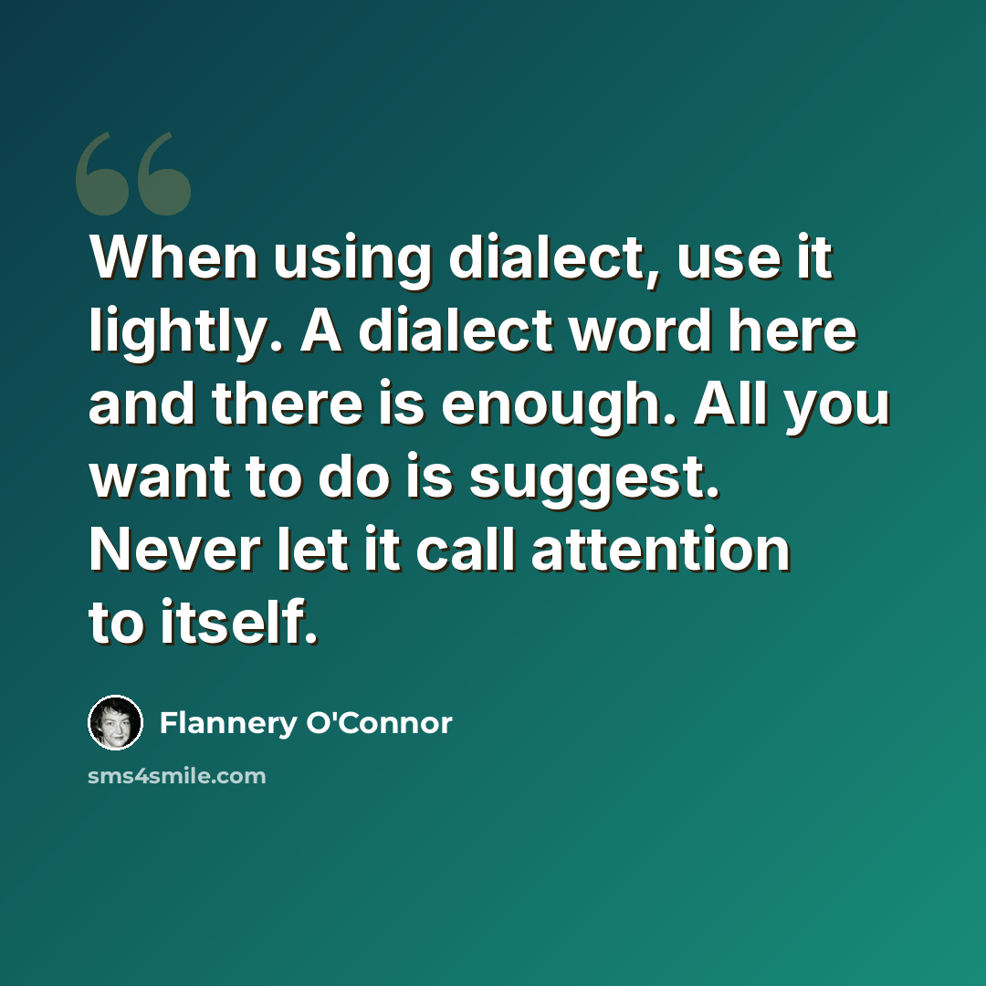 “When using dialect, use it lightly. A dialect word here and there is enough. All you want to do is suggest. Never let it call attention to itself.” quote by Flannery O'Connor