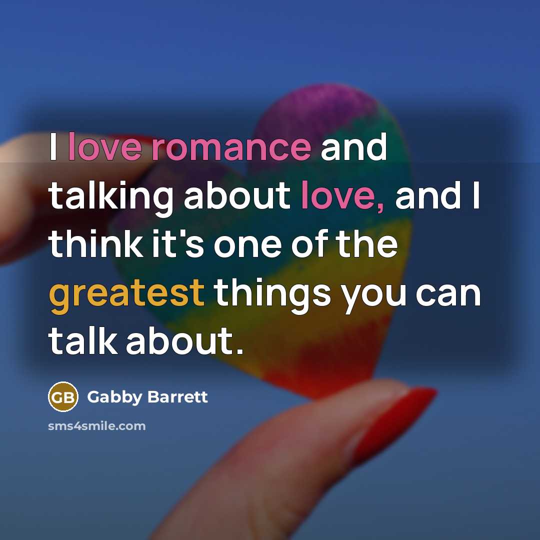 “I love romance and talking about love, and I think it's one of the greatest things you can talk about.” quote by Gabby Barrett