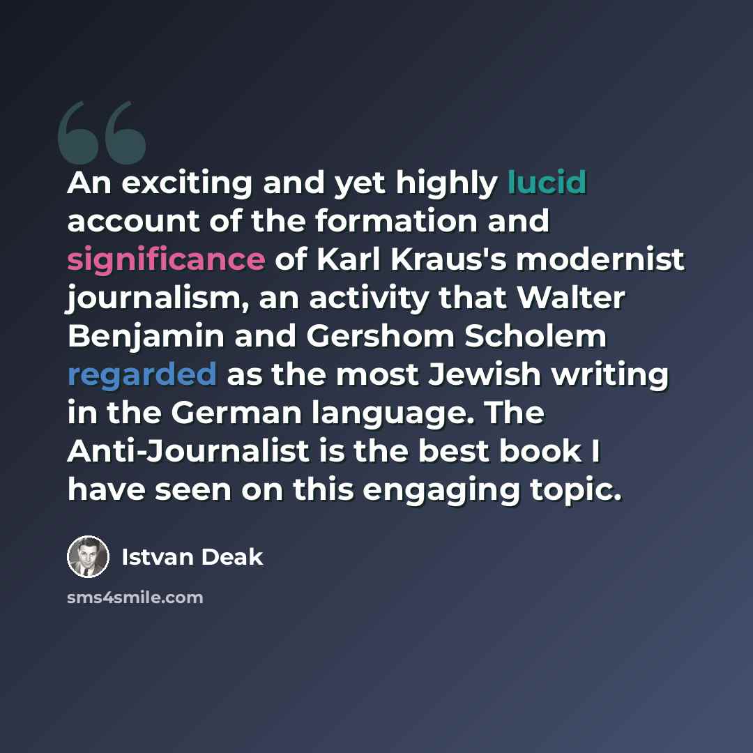 “An exciting and yet highly lucid account of the formation and significance of Karl Kraus's modernist journalism, an activity that Walter Benjamin and Gershom Scholem regarded as the most Jewish writing in the German language. The Anti-Journalist is the best book I have seen on this engaging topic.” quote by Istvan Deak