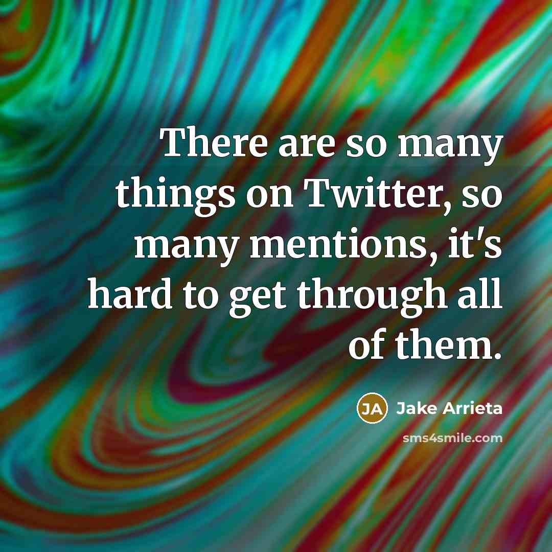 “There are so many things on Twitter, so many mentions, it's hard to get through all of them.” quote by Jake Arrieta
