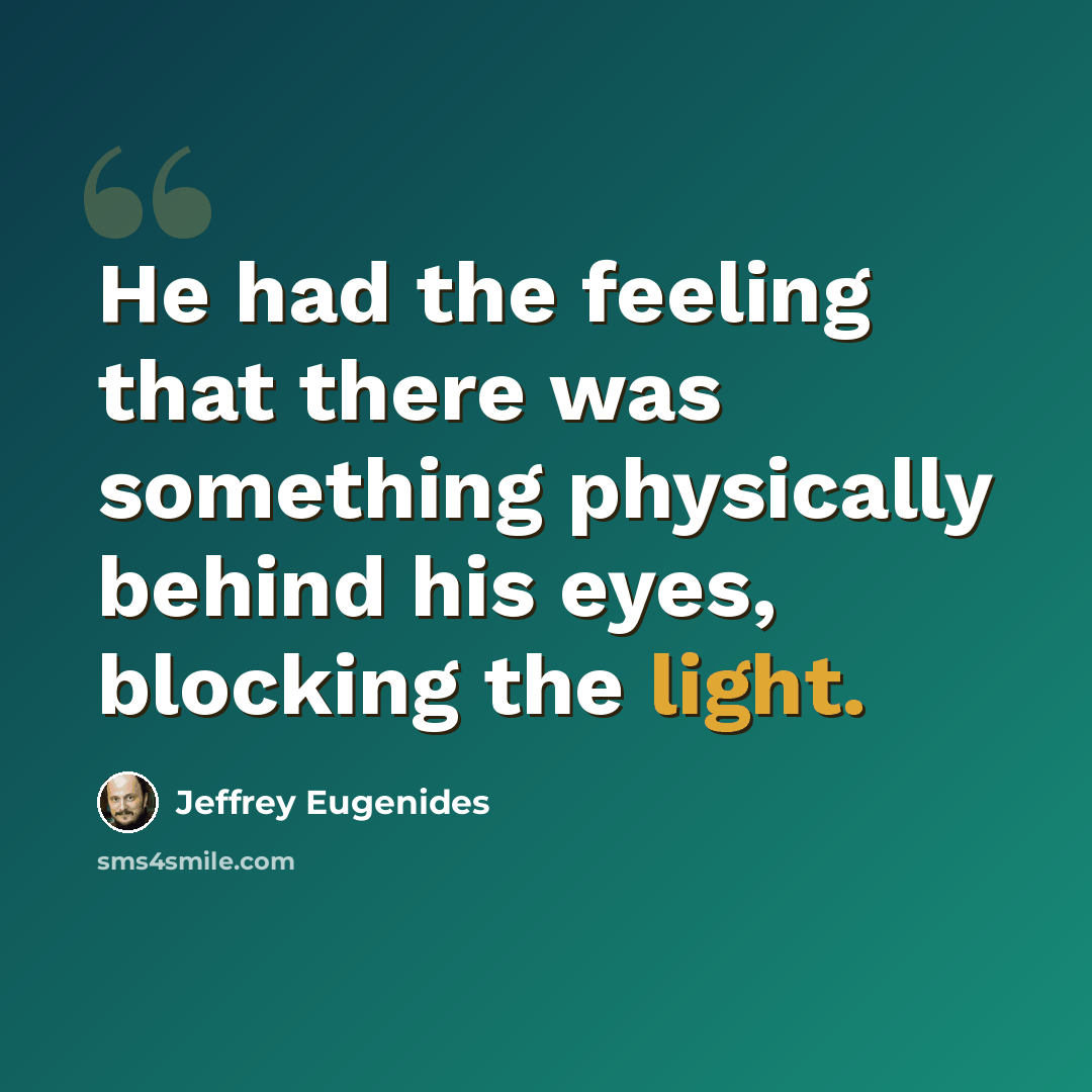“He had the feeling that there was something physically behind his eyes, blocking the light.” quote by Jeffrey Eugenides