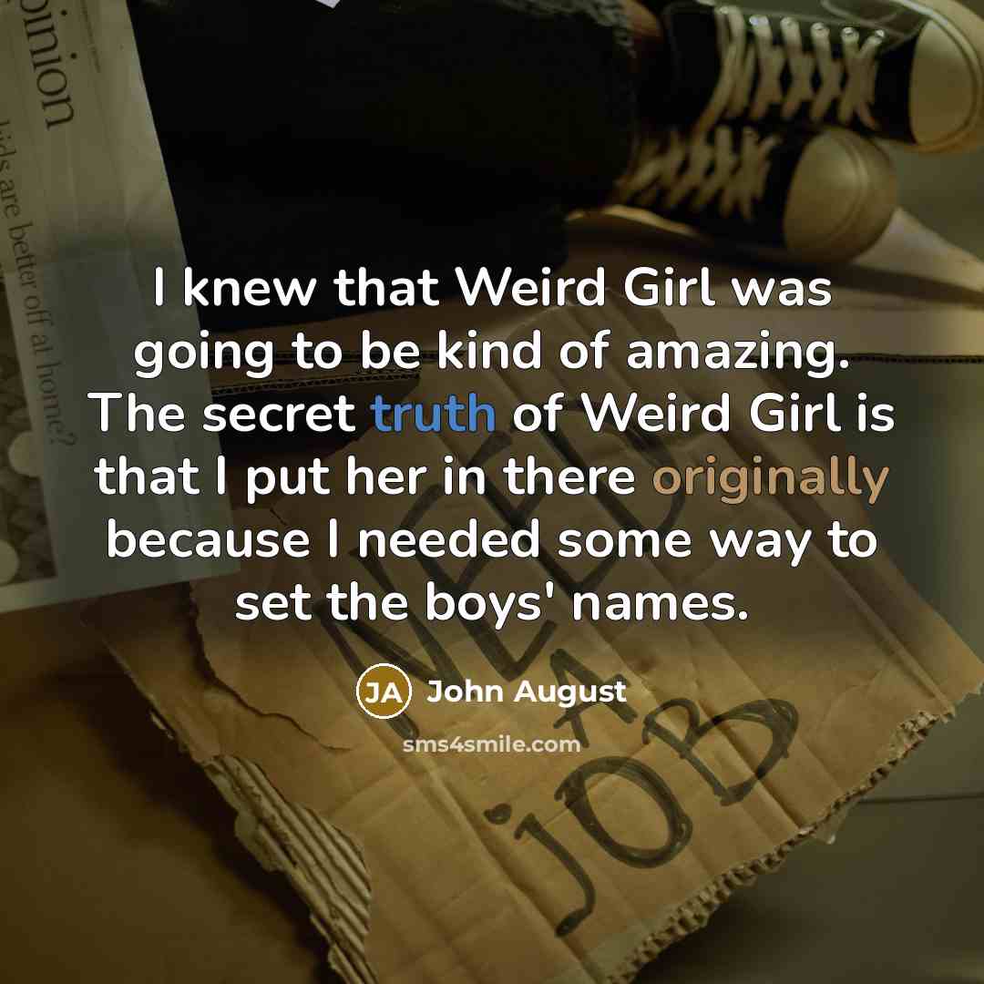 “I knew that Weird Girl was going to be kind of amazing. The secret truth of Weird Girl is that I put her in there originally because I needed some way to set the boys' names.” quote by John August
