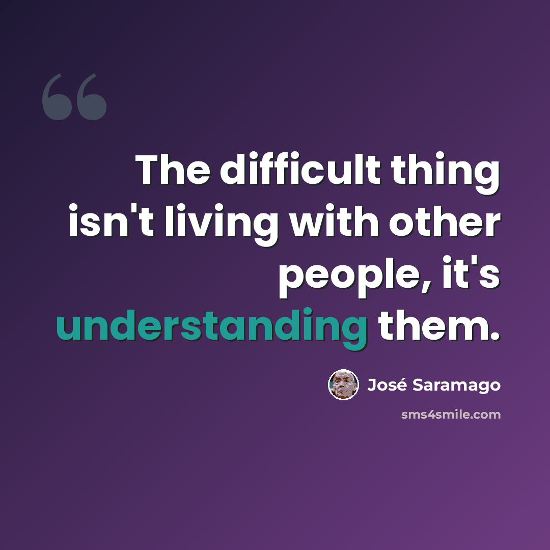 “The difficult thing isn't living with other people, it's understanding them.” quote by Jose Saramago