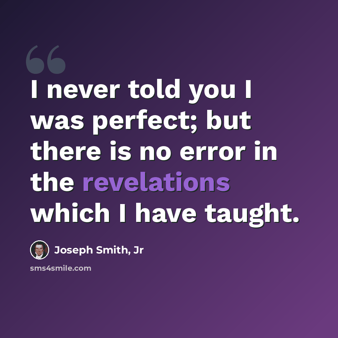 “I never told you I was perfect; but there is no error in the revelations which I have taught.” quote by Joseph Smith, Jr