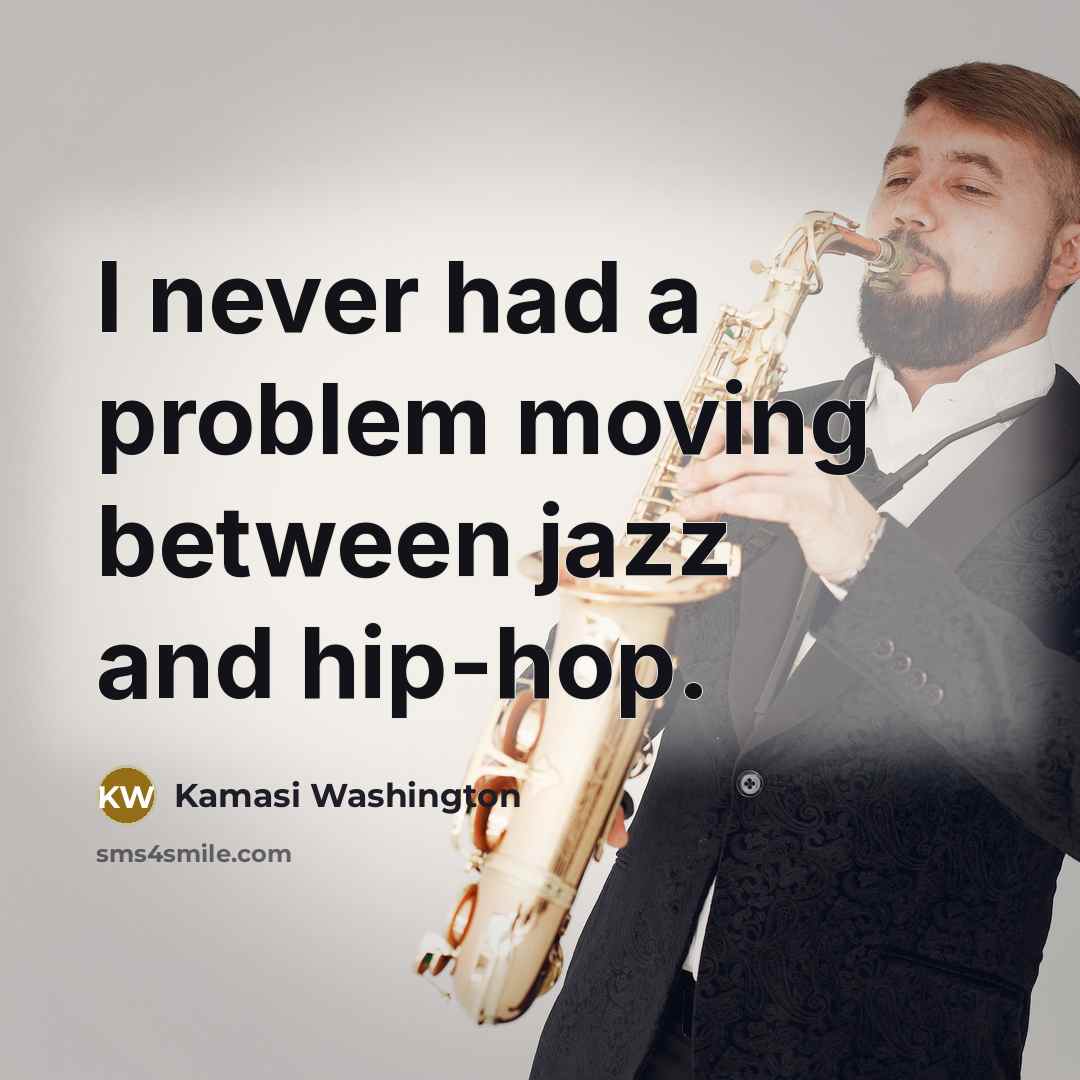 “I never had a problem moving between jazz and hip-hop.” quote by Kamasi Washington