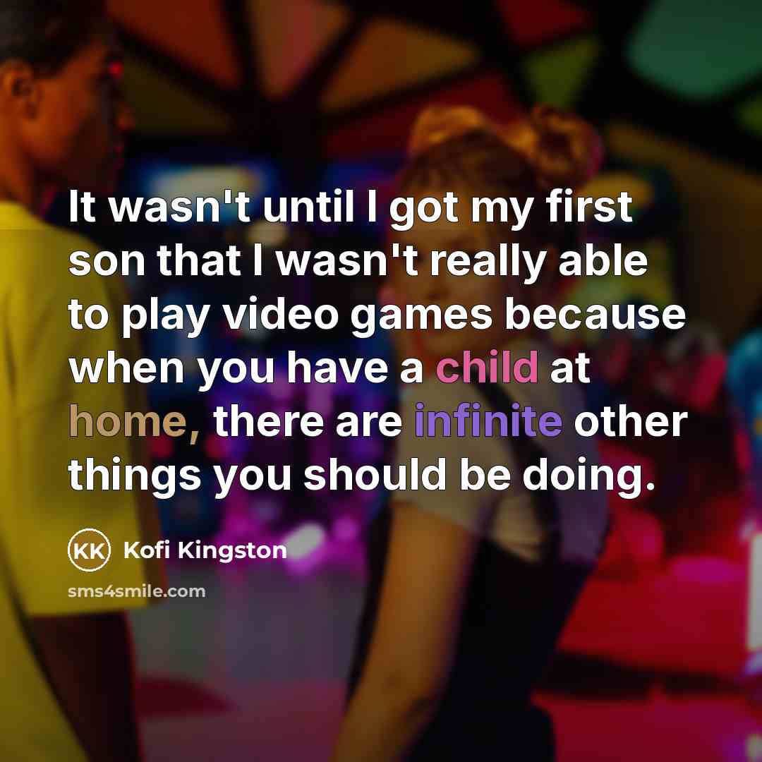 “It wasn't until I got my first son that I wasn't really able to play video games because when you have a child at home, there are infinite other things you should be doing.” quote by Kofi Kingston