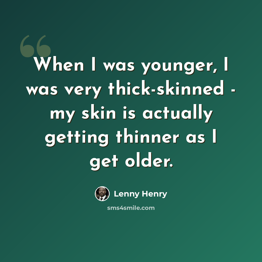 “When I was younger, I was very thick-skinned - my skin is actually getting thinner as I get older.” quote by Lenny Henry