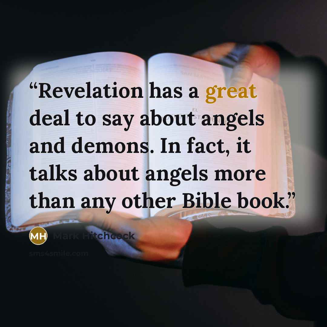 “Revelation has a great deal to say about angels and demons. In fact, it talks about angels more than any other Bible book.” quote by Mark Hitchcock