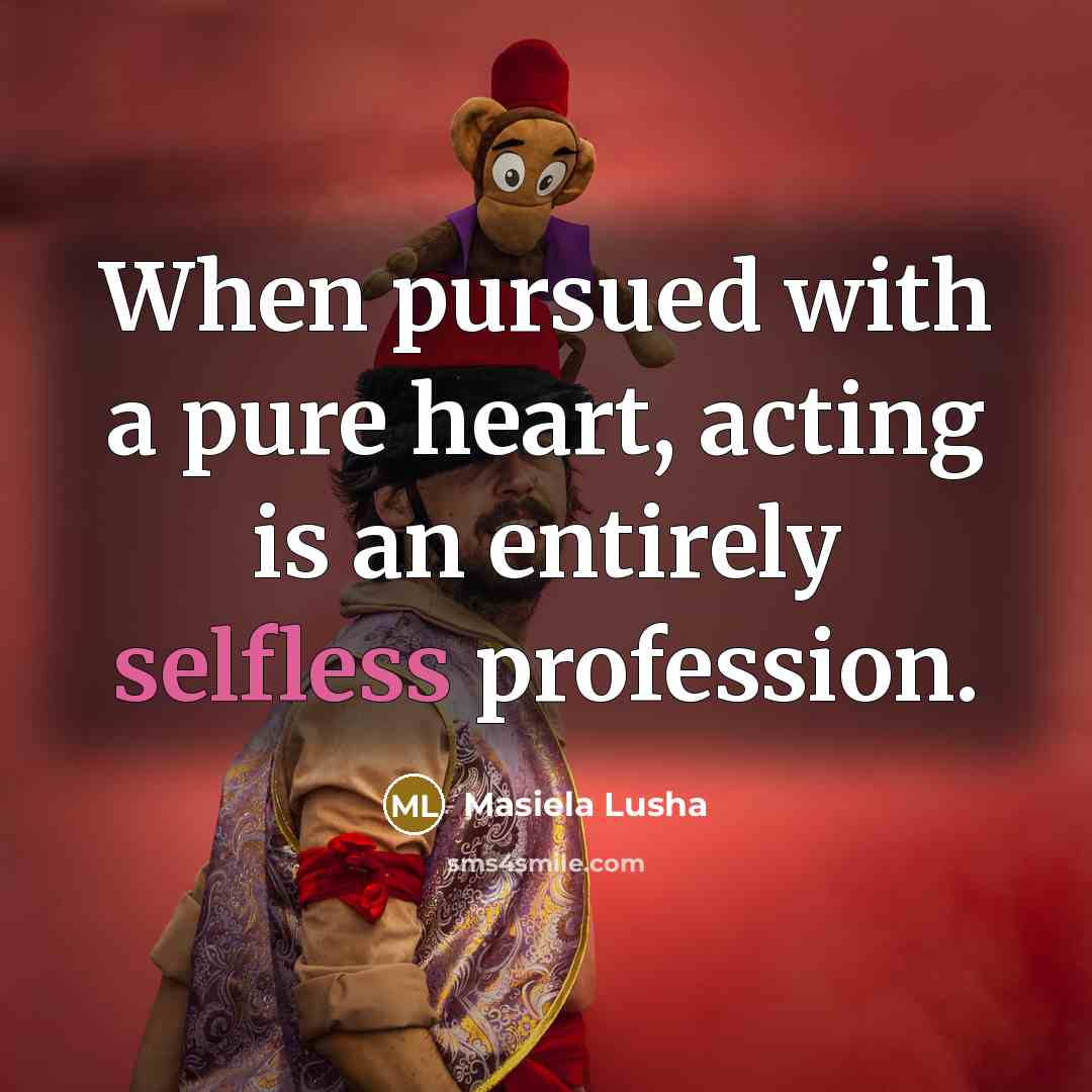 “When pursued with a pure heart, acting is an entirely selfless profession.” quote by Masiela Lusha
