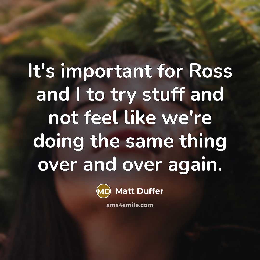 “It's important for Ross and I to try stuff and not feel like we're doing the same thing over and over again.” quote by Matt Duffer
