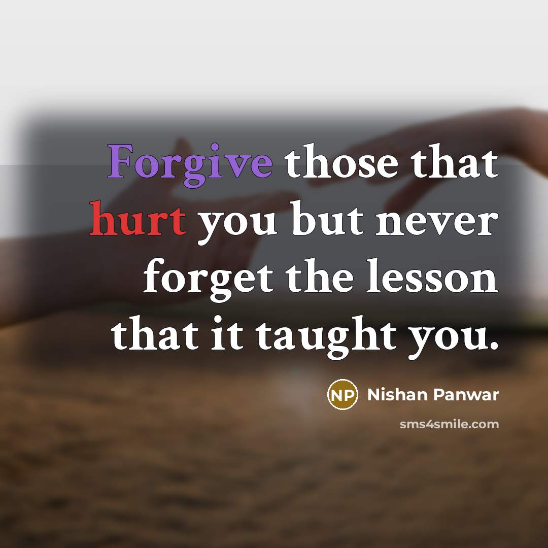 “Forgive those that hurt you but never forget the lesson that it taught you.” quote by Nishan Panwar