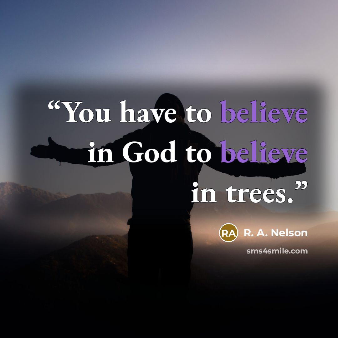“You have to believe in God to believe in trees.” quote by R. A. Nelson