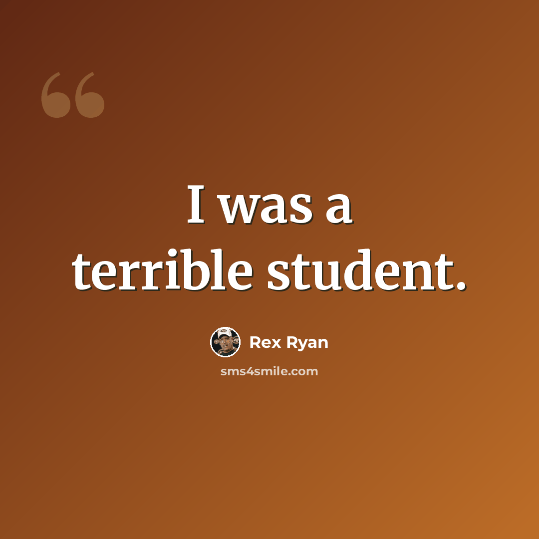 “I was a terrible student.” quote by Rex Ryan
