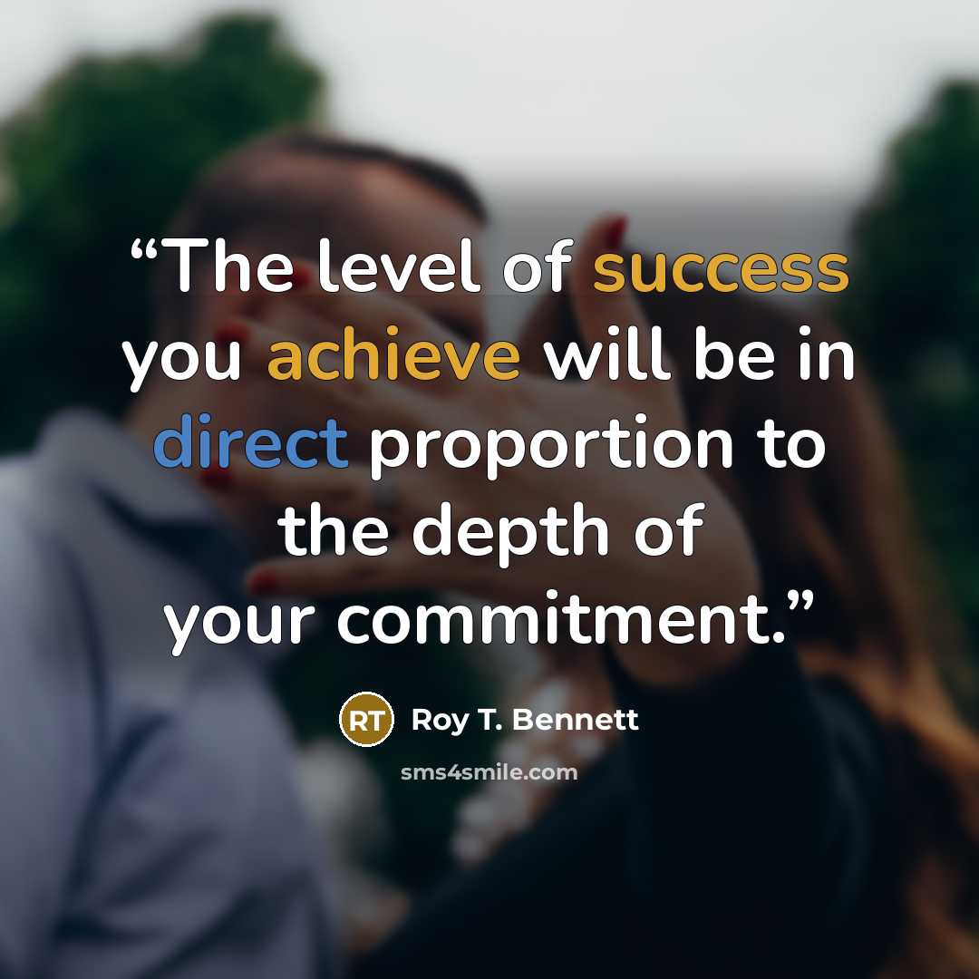 “The level of success you achieve will be in direct proportion to the depth of your commitment.” quote by Roy T. Bennett
