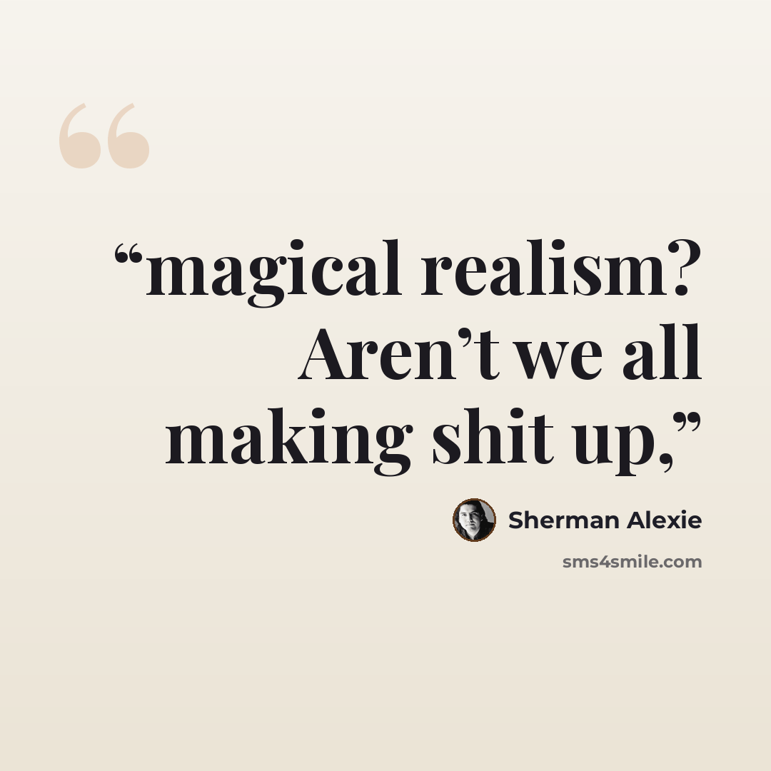 “magical realism? Aren’t we all making shit up,” quote by Sherman Alexie