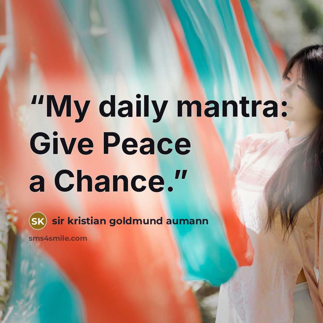 “My daily mantra: Give Peace a Chance.” quote by sir kristian goldmund aumann