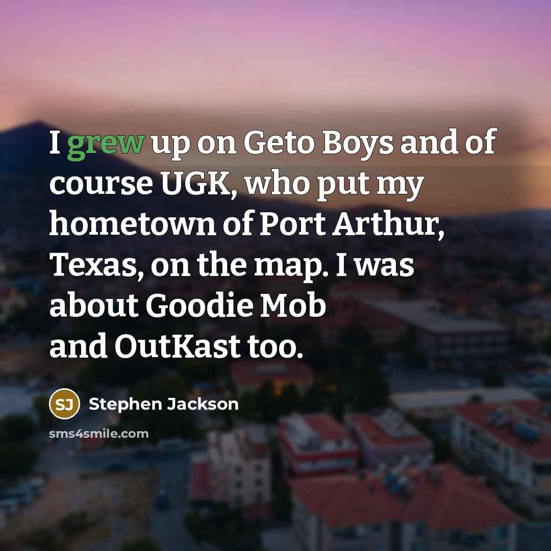 “I grew up on Geto Boys and of course UGK, who put my hometown of Port Arthur, Texas, on the map. I was about Goodie Mob and OutKast too.” quote by Stephen Jackson