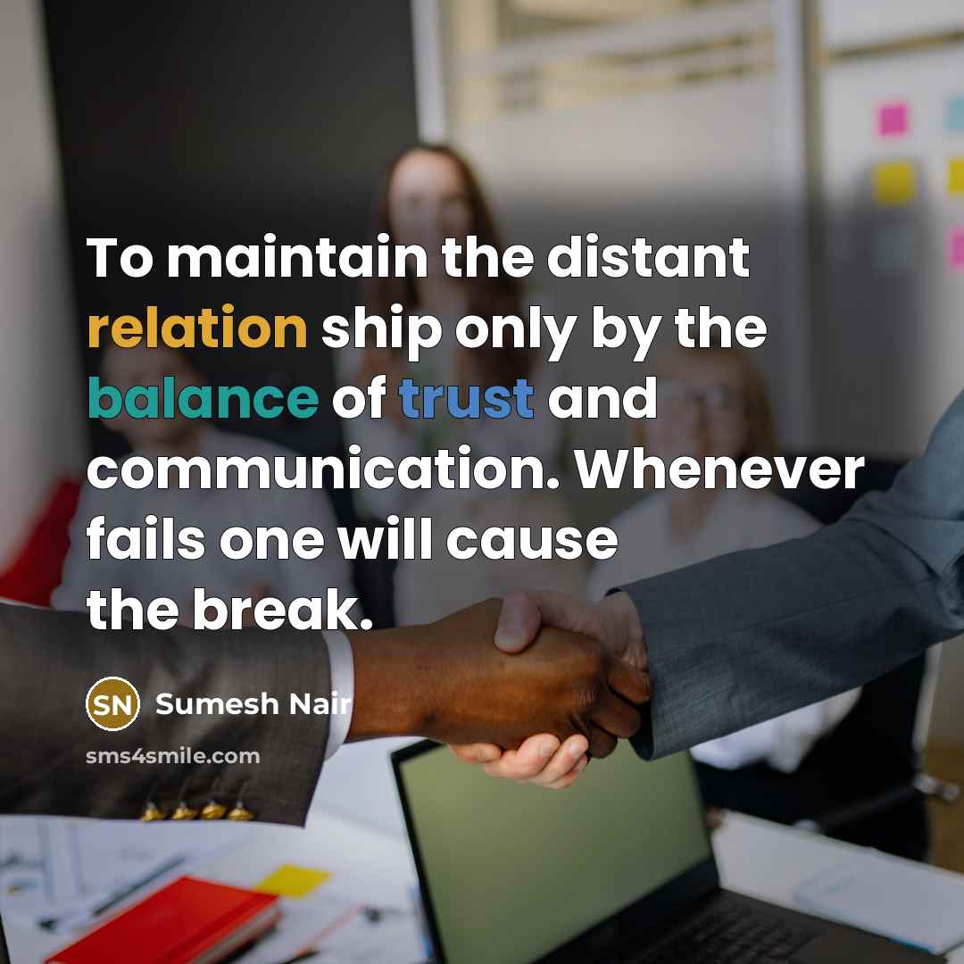 “To maintain the distant relation ship only by the balance of trust and communication. Whenever fails one will cause the break.” quote by Sumesh Nair