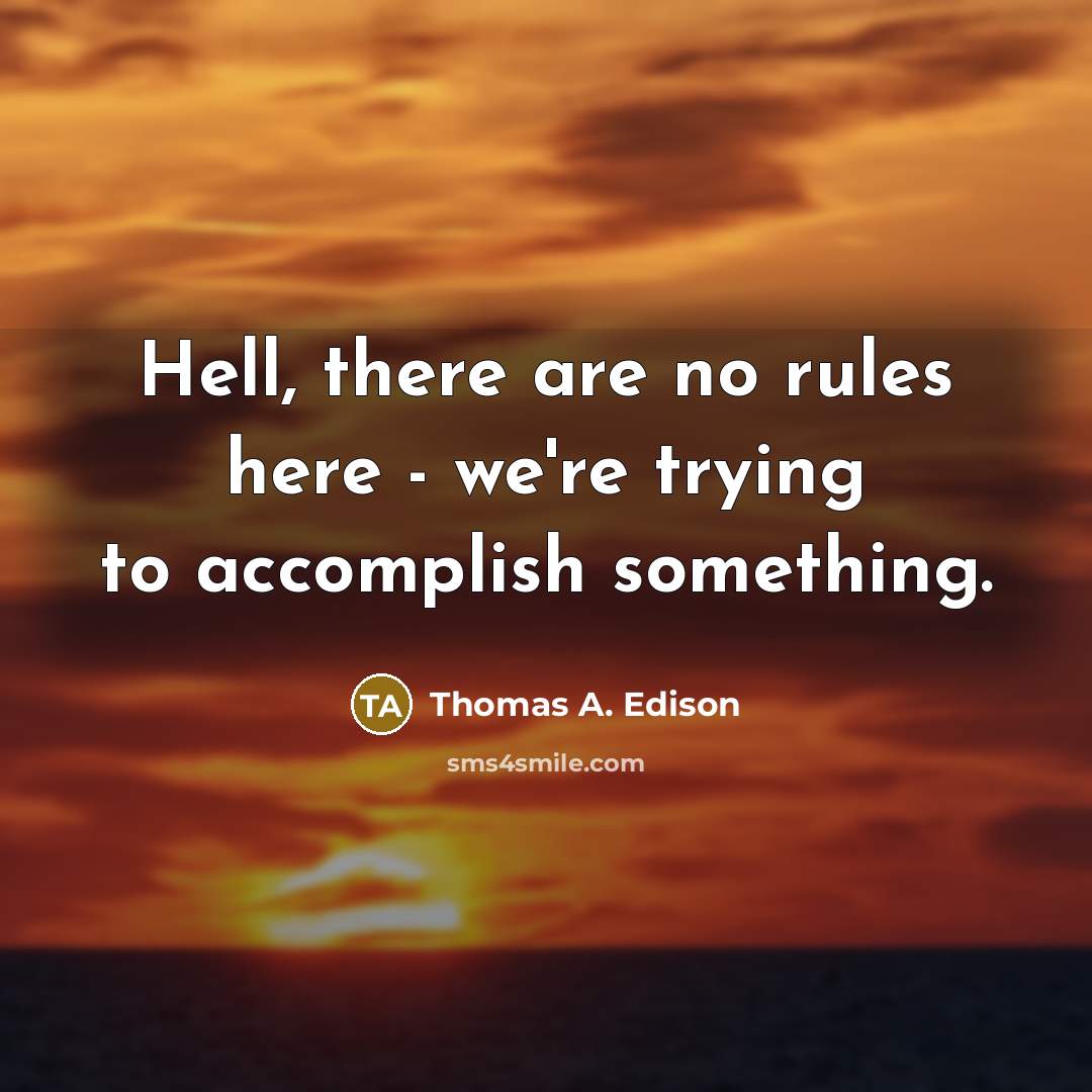 “Hell, there are no rules here - we're trying to accomplish something.” quote by Thomas A. Edison