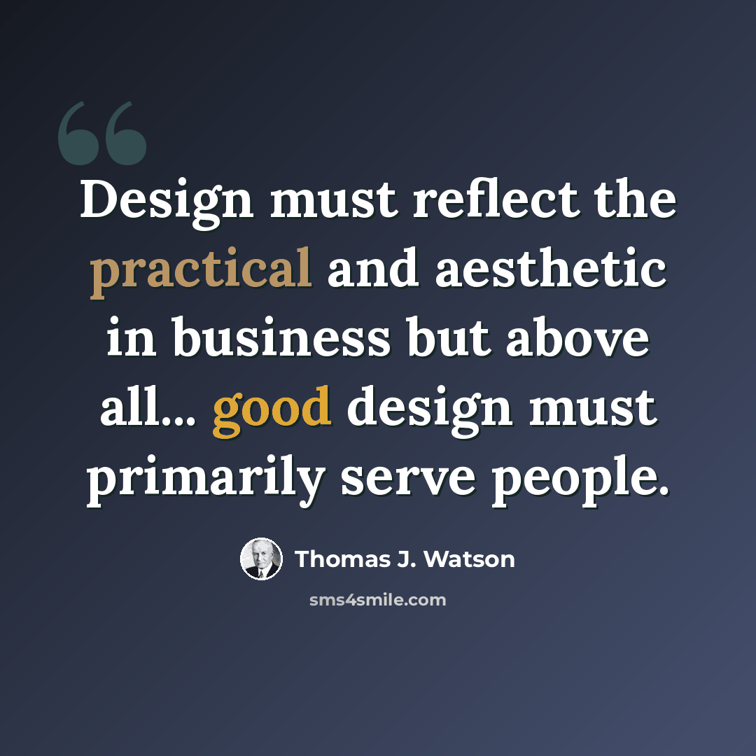 “Design must reflect the practical and aesthetic in business but above all... good design must primarily serve people.” quote by Thomas J. Watson