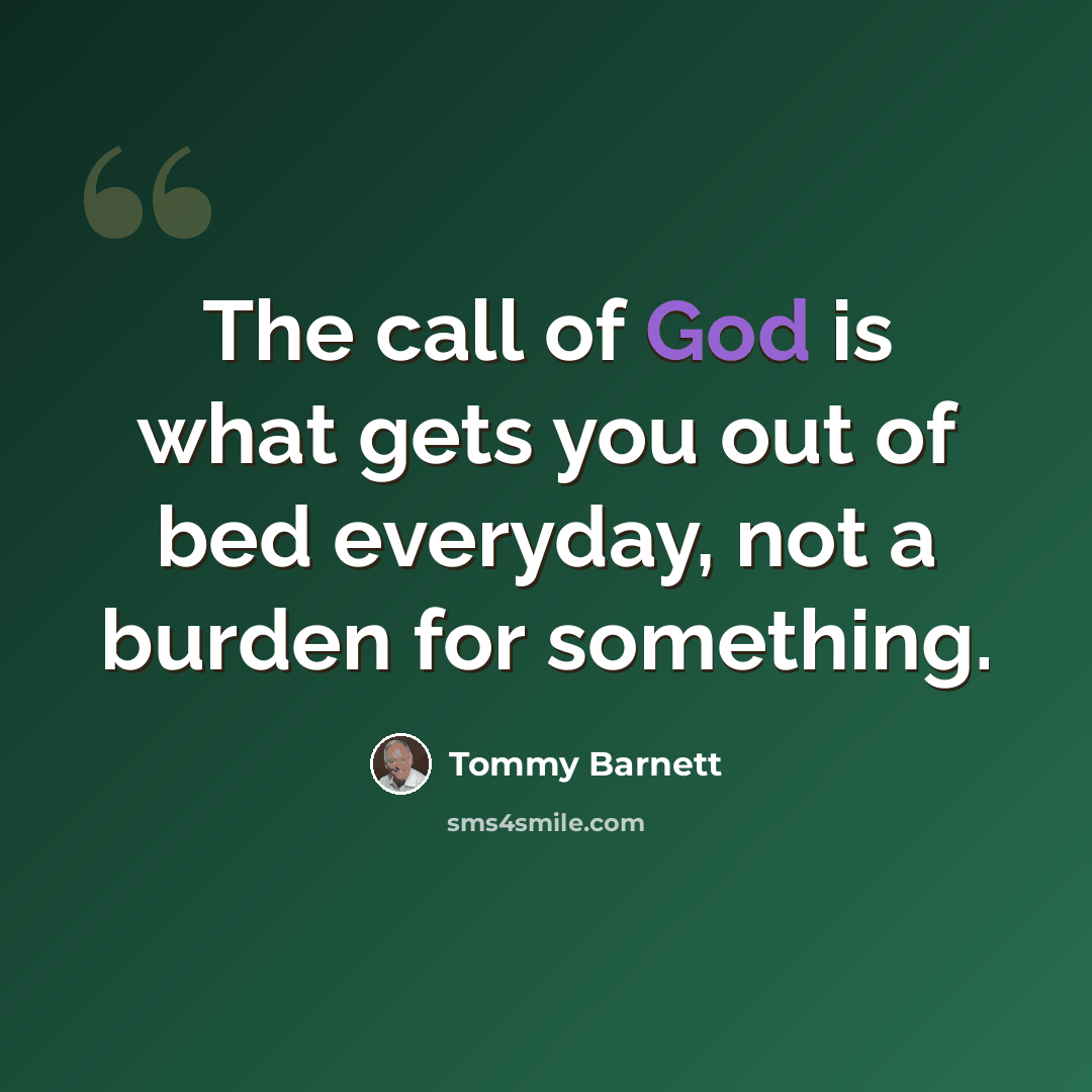 “The call of God is what gets you out of bed everyday, not a burden for something.” quote by Tommy Barnett