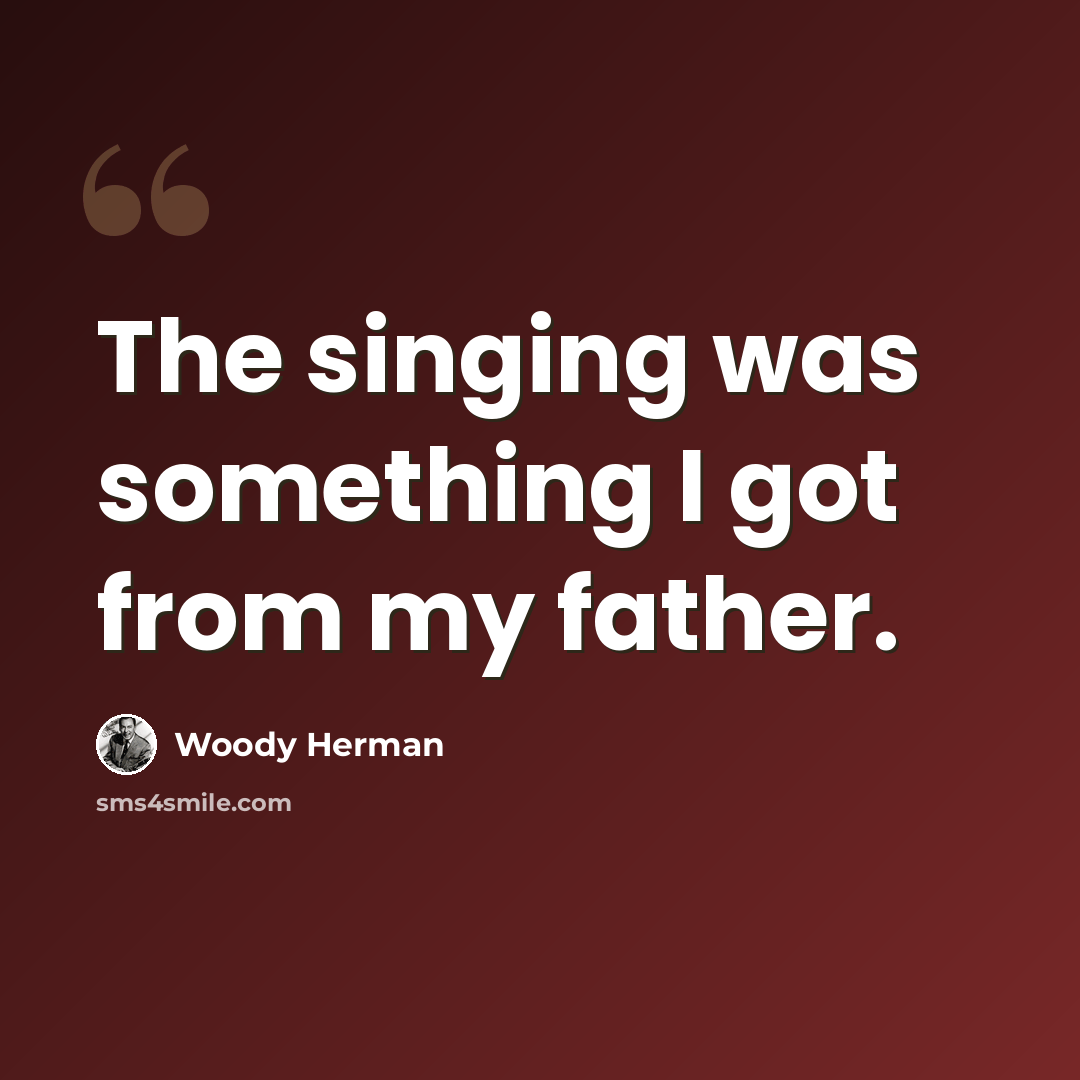“The singing was something I got from my father.” quote by Woody Herman
