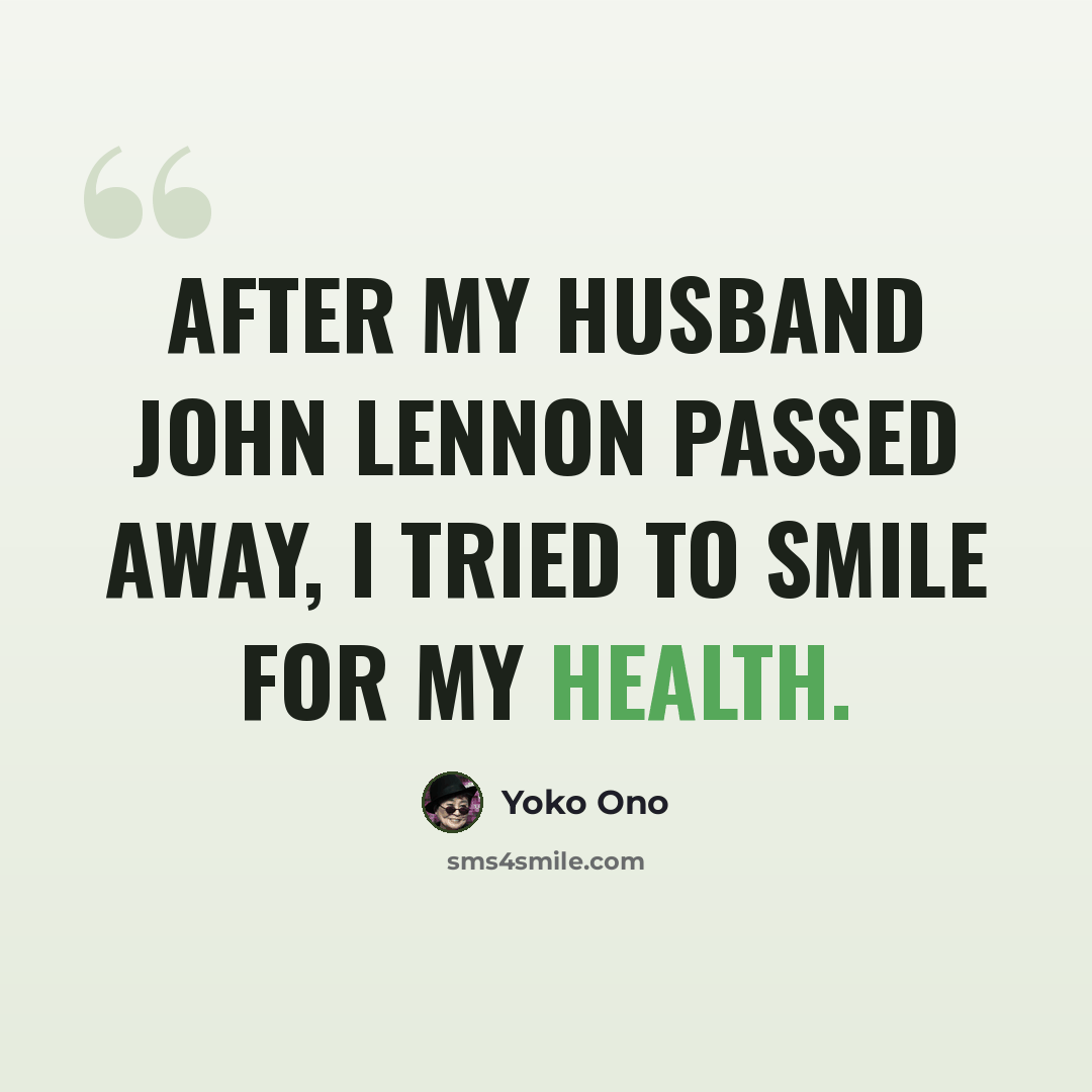 “After my husband John Lennon passed away, I tried to smile for my health.” quote by Yoko Ono