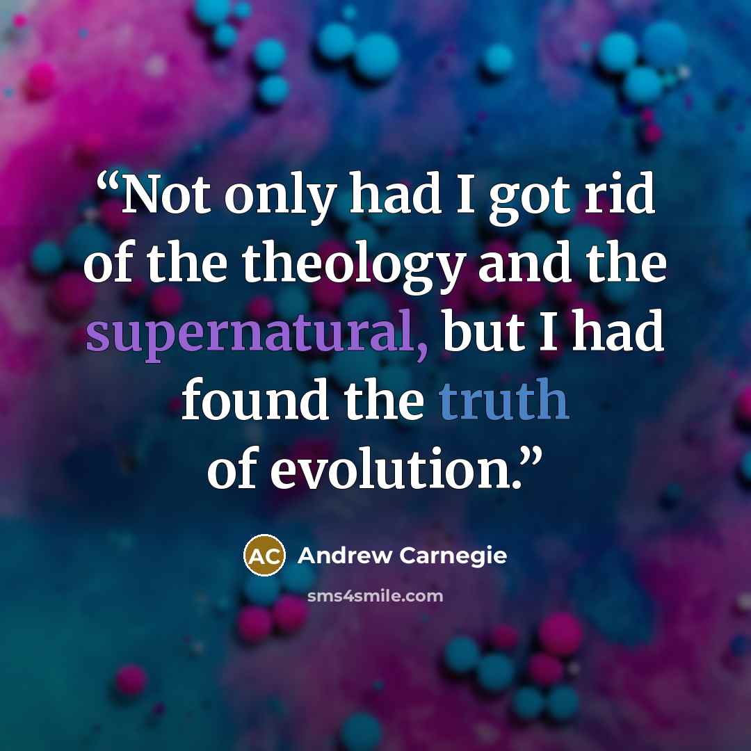 “Not only had I got rid of the theology and the supernatural, but I had found the truth of evolution.” quote by Andrew Carnegie