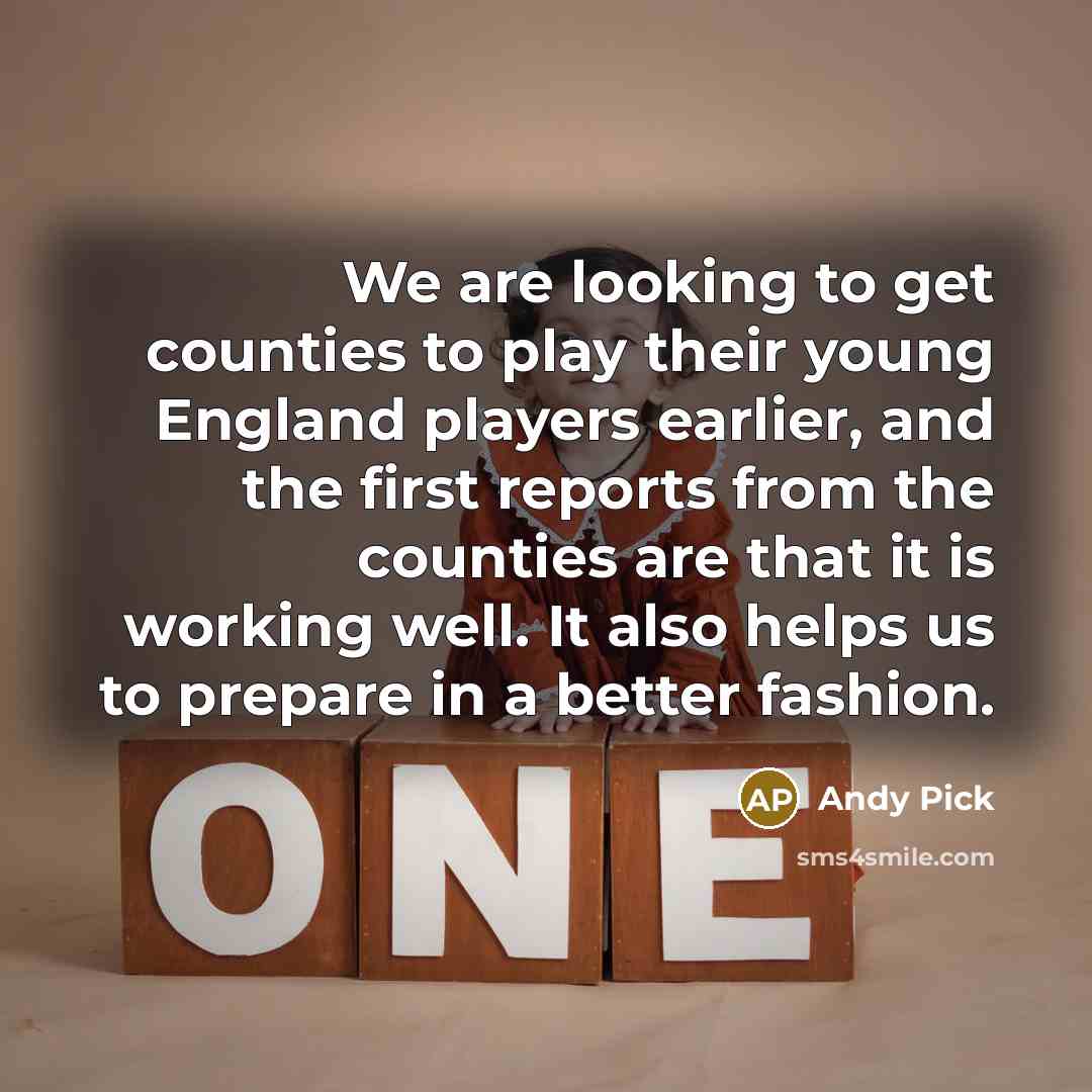 “We are looking to get counties to play their young England players earlier, and the first reports from the counties are that it is working well. It also helps us to prepare in a better fashion.” quote by Andy Pick