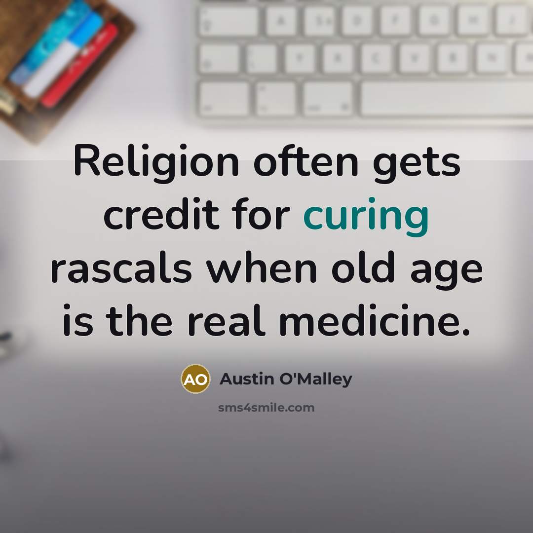 “Religion often gets credit for curing rascals when old age is the real medicine.” quote by Austin O'Malley